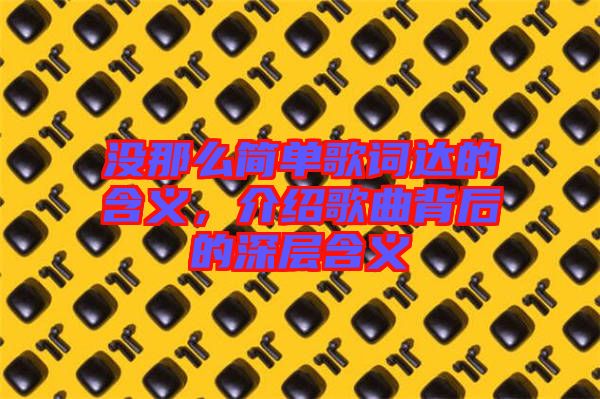 沒那么簡單歌詞達的含義，介紹歌曲背后的深層含義