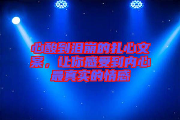 心酸到淚崩的扎心文案，讓你感受到內(nèi)心最真實(shí)的情感