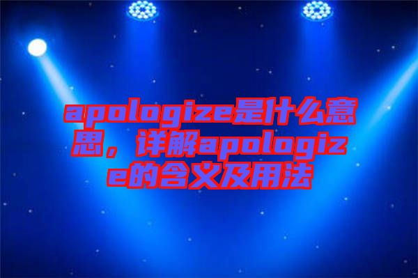 apologize是什么意思，詳解apologize的含義及用法