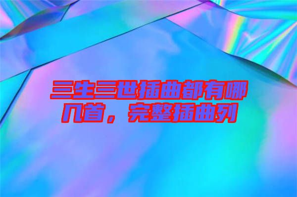 三生三世插曲都有哪幾首，完整插曲列