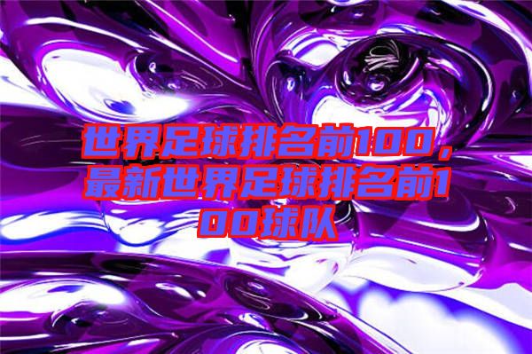 世界足球排名前100，最新世界足球排名前100球隊