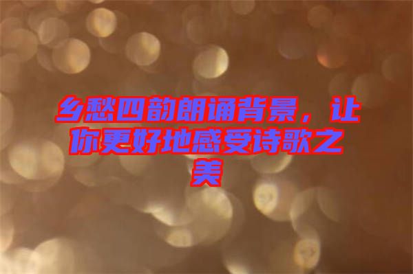 鄉(xiāng)愁四韻朗誦背景，讓你更好地感受詩歌之美