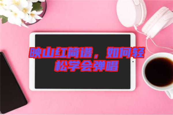 映山紅簡譜，如何輕松學(xué)會彈唱