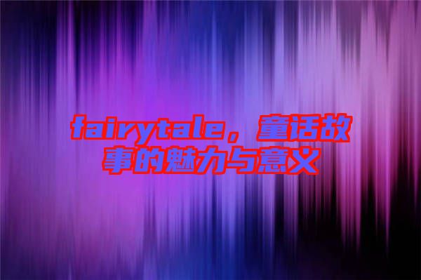 fairytale，童話故事的魅力與意義
