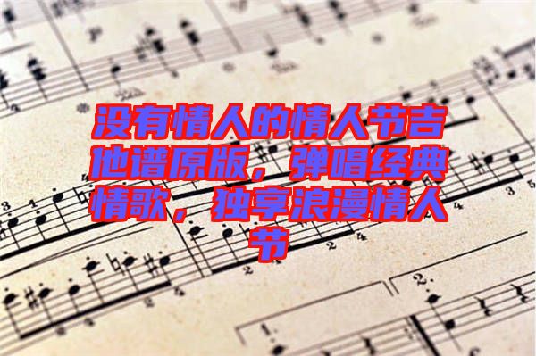 沒(méi)有情人的情人節(jié)吉他譜原版，彈唱經(jīng)典情歌，獨(dú)享浪漫情人節(jié)