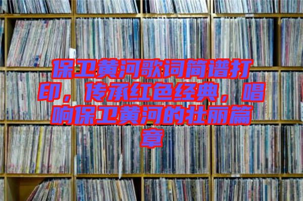 保衛(wèi)黃河歌詞簡(jiǎn)譜打印，傳承紅色經(jīng)典，唱響保衛(wèi)黃河的壯麗篇章