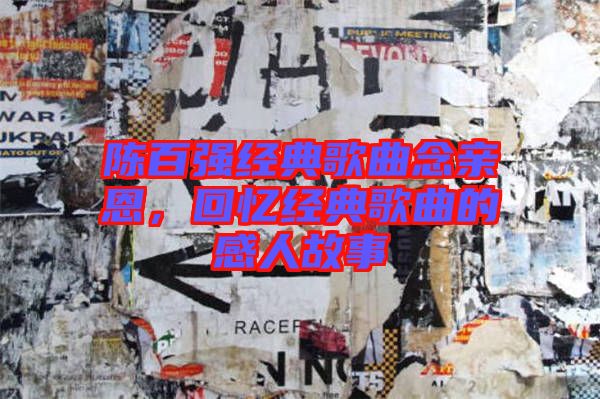 陳百?gòu)?qiáng)經(jīng)典歌曲念親恩，回憶經(jīng)典歌曲的感人故事