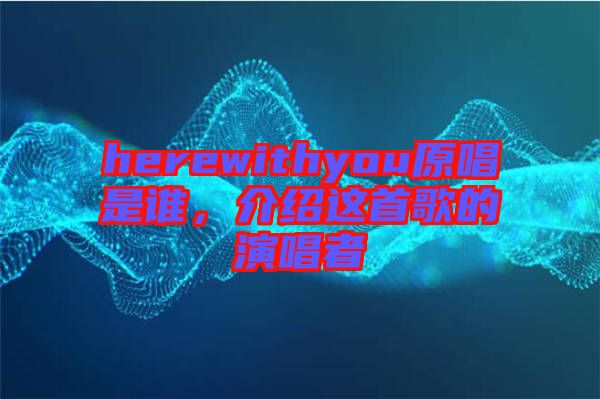 herewithyou原唱是誰，介紹這首歌的演唱者