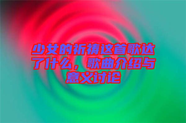 少女的祈禱這首歌達(dá)了什么，歌曲介紹與意義討論