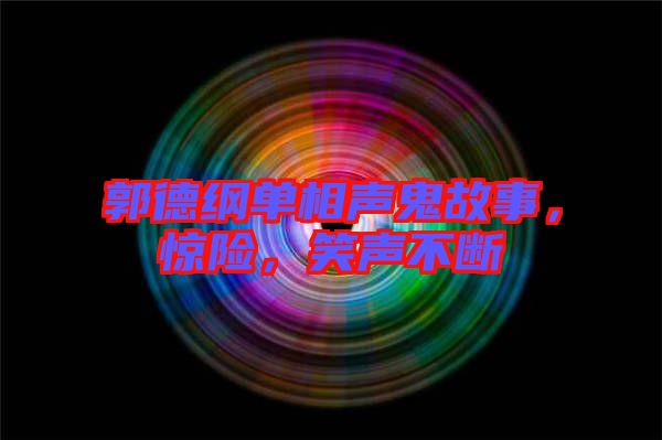 郭德綱單相聲鬼故事，驚險，笑聲不斷