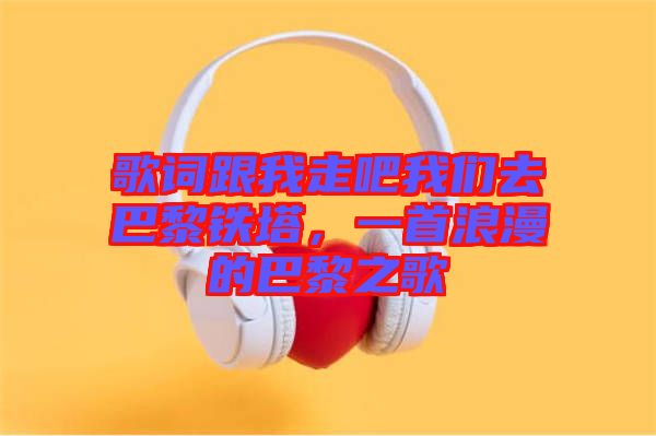 歌詞跟我走吧我們?nèi)グ屠梃F塔，一首浪漫的巴黎之歌