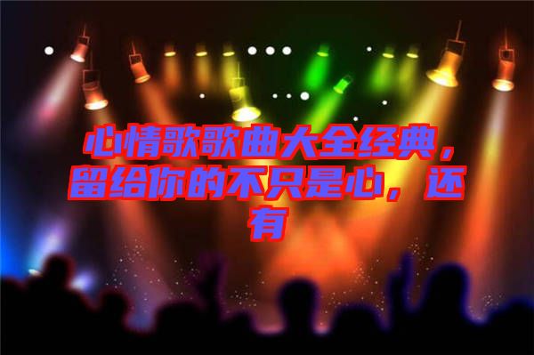 心情歌歌曲大全經(jīng)典，留給你的不只是心，還有