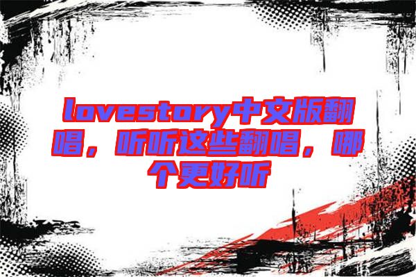 lovestory中文版翻唱，聽聽這些翻唱，哪個(gè)更好聽