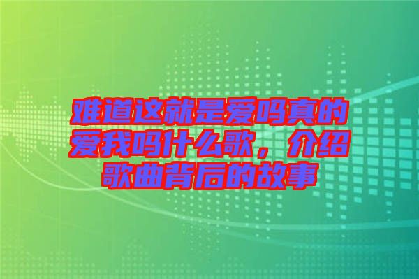 難道這就是愛嗎真的愛我嗎什么歌，介紹歌曲背后的故事