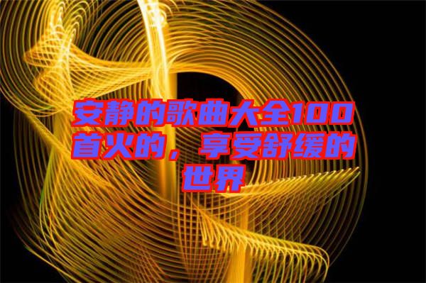 安靜的歌曲大全100首火的，享受舒緩的世界
