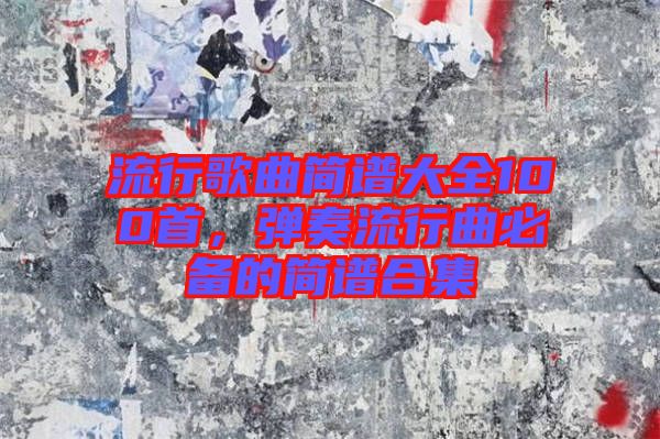 流行歌曲簡譜大全100首，彈奏流行曲必備的簡譜合集