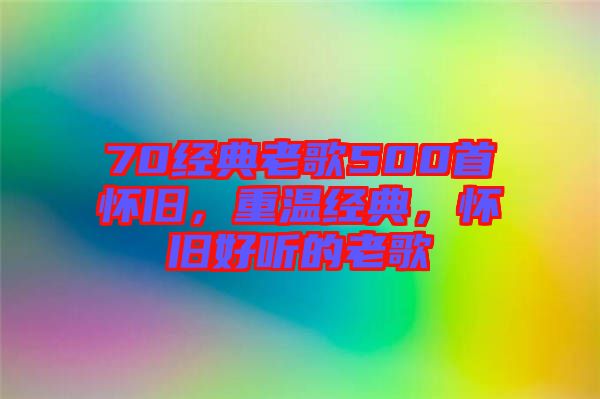 70經(jīng)典老歌500首懷舊，重溫經(jīng)典，懷舊好聽的老歌