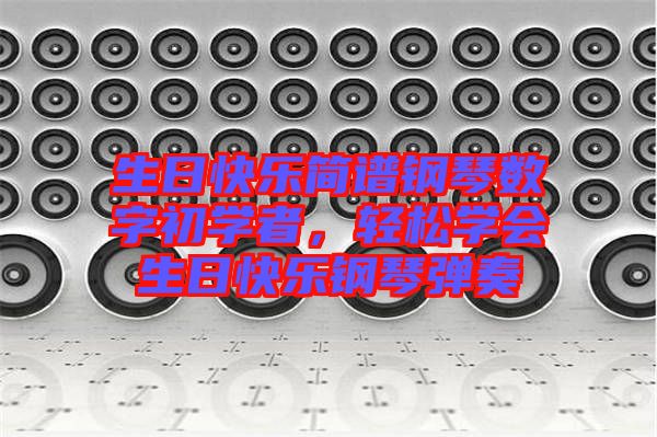 生日快樂簡譜鋼琴數(shù)字初學者，輕松學會生日快樂鋼琴彈奏