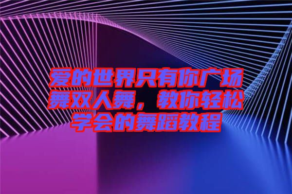 愛的世界只有你廣場舞雙人舞，教你輕松學(xué)會的舞蹈教程