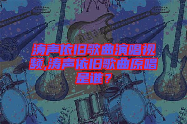 濤聲依舊歌曲演唱視頻,濤聲依舊歌曲原唱是誰？