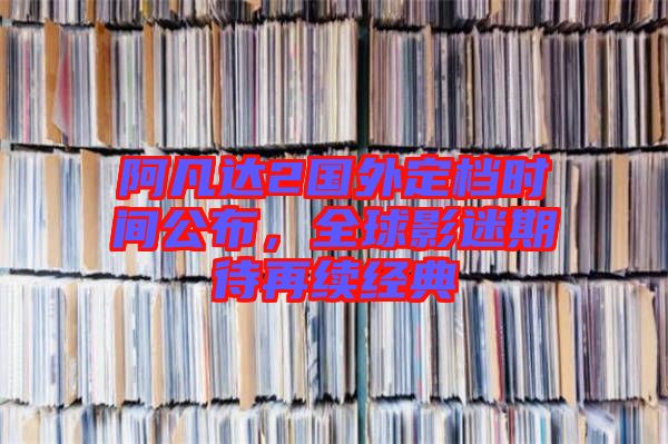 阿凡達(dá)2國外定檔時(shí)間公布，全球影迷期待再續(xù)經(jīng)典