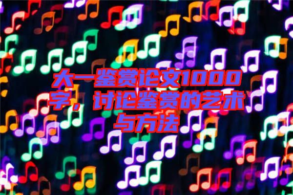 大一鑒賞論文1000字，討論鑒賞的藝術(shù)與方法