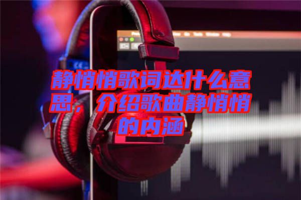 靜悄悄歌詞達什么意思，介紹歌曲靜悄悄的內(nèi)涵