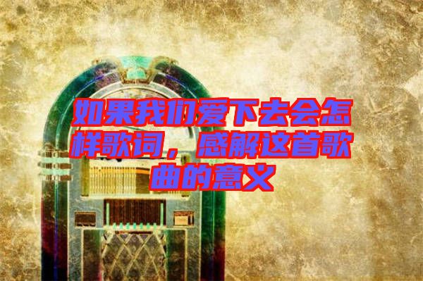 如果我們愛下去會(huì)怎樣歌詞，感解這首歌曲的意義