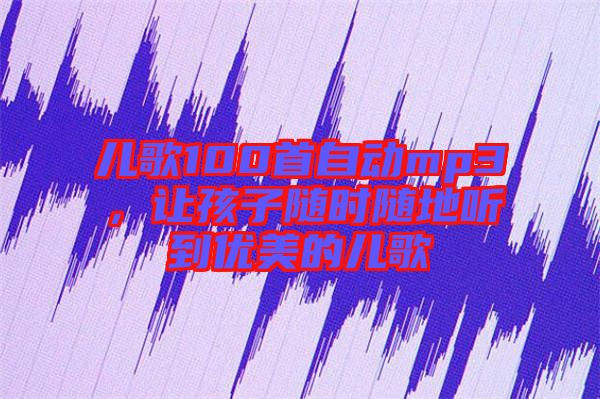 兒歌100首自動(dòng)mp3，讓孩子隨時(shí)隨地聽到優(yōu)美的兒歌