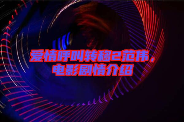 愛情呼叫轉移2范偉，電影劇情介紹