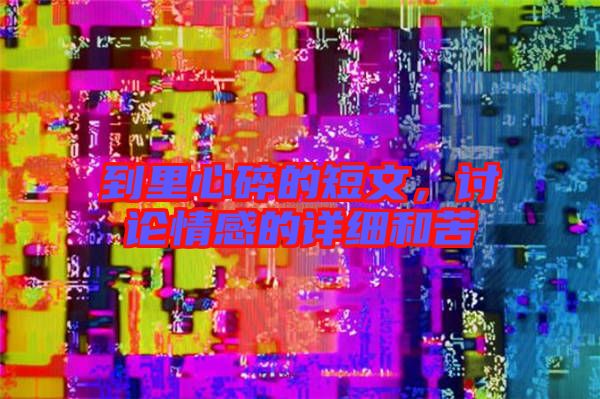 到里心碎的短文，討論情感的詳細(xì)和苦