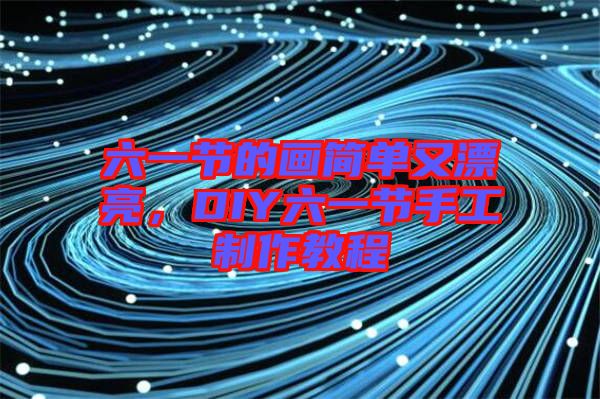 六一節(jié)的畫簡單又漂亮，DIY六一節(jié)手工制作教程