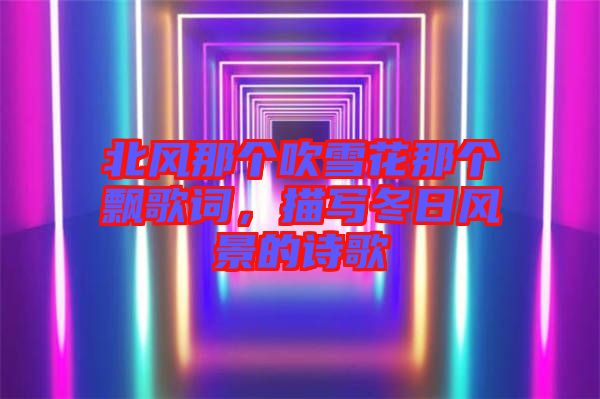 北風(fēng)那個吹雪花那個飄歌詞，描寫冬日風(fēng)景的詩歌
