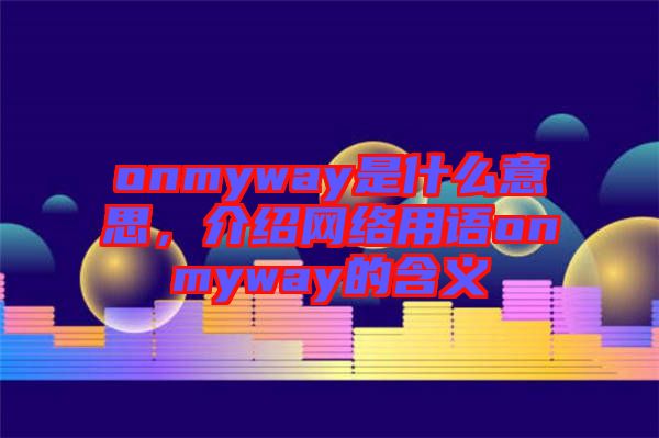 onmyway是什么意思，介紹網(wǎng)絡(luò)用語(yǔ)onmyway的含義