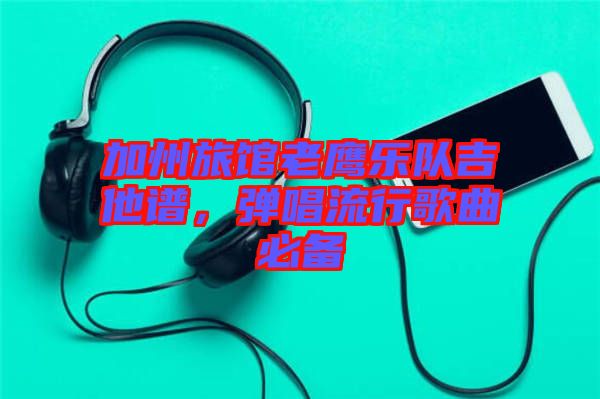 加州旅館老鷹樂隊吉他譜，彈唱流行歌曲必備