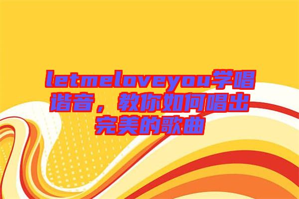 letmeloveyou學(xué)唱諧音，教你如何唱出完美的歌曲