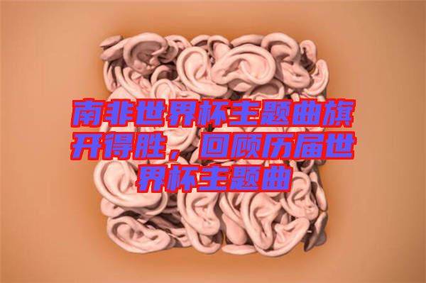 南非世界杯主題曲旗開得勝，回顧歷屆世界杯主題曲