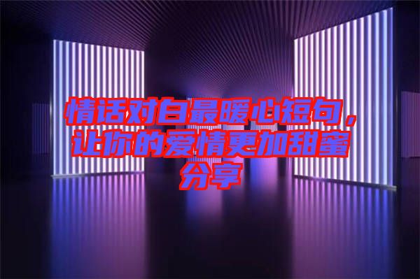 情話對白最暖心短句，讓你的愛情更加甜蜜分享