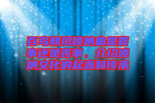 百鳥朝鳳嗩吶曲是喜事還是喪事，介紹嗩吶文化的起源和傳承