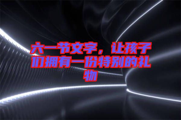 六一節(jié)文字，讓孩子們擁有一份特別的禮物