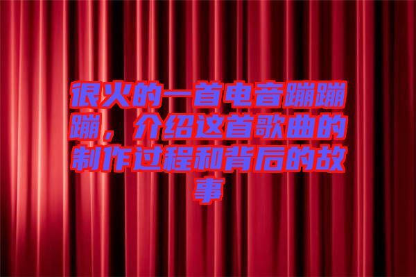 很火的一首電音蹦蹦蹦，介紹這首歌曲的制作過(guò)程和背后的故事