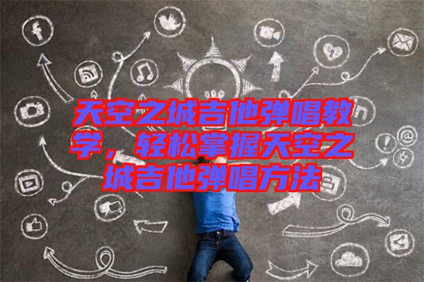 天空之城吉他彈唱教學(xué)，輕松掌握天空之城吉他彈唱方法