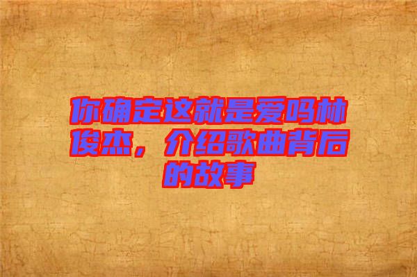 你確定這就是愛嗎林俊杰，介紹歌曲背后的故事