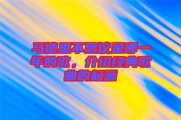 馬德里不思議是哪一年的歌，介紹經(jīng)典歌曲的起源