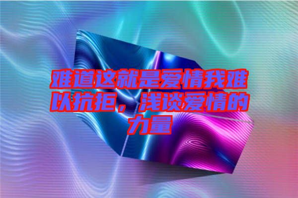 難道這就是愛情我難以抗拒，淺談愛情的力量