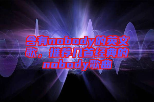 含有nobody的英文歌，推薦幾首經(jīng)典的nobody歌曲