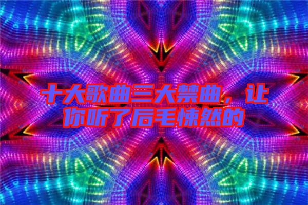 十大歌曲三大禁曲，讓你聽了后毛悚然的