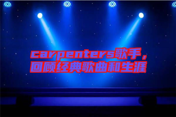 carpenters歌手，回顧經(jīng)典歌曲和生涯
