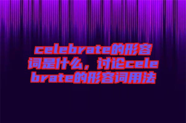 celebrate的形容詞是什么，討論celebrate的形容詞用法