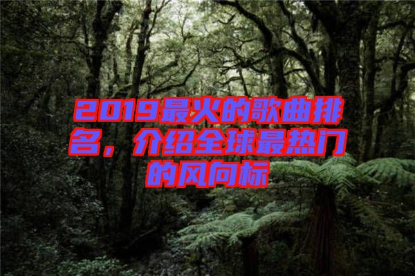 2019最火的歌曲排名，介紹全球最熱門的風(fēng)向標(biāo)